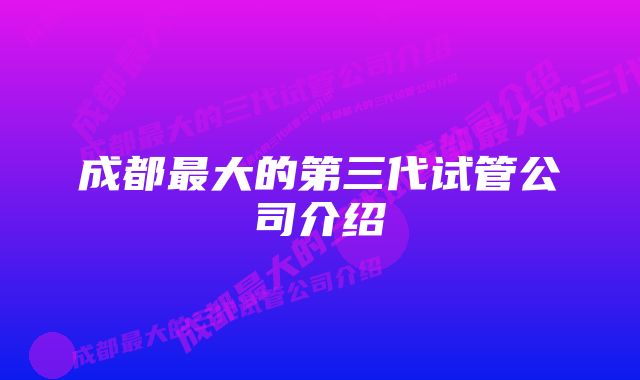 成都最大的第三代试管公司介绍