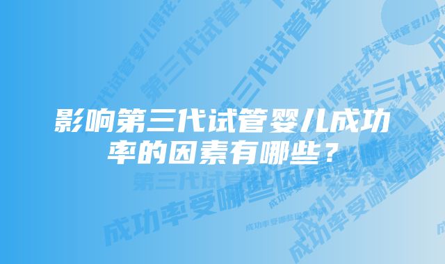 影响第三代试管婴儿成功率的因素有哪些？