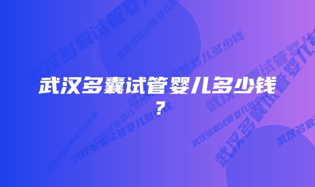 武汉多囊试管婴儿多少钱？