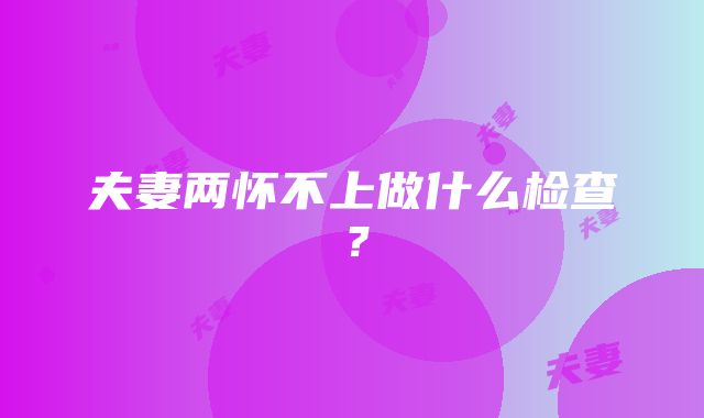 夫妻两怀不上做什么检查？