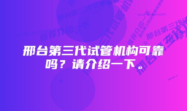 邢台第三代试管机构可靠吗？请介绍一下。