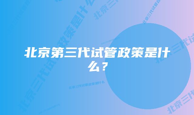 北京第三代试管政策是什么？