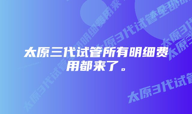 太原三代试管所有明细费用都来了。