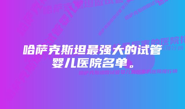 哈萨克斯坦最强大的试管婴儿医院名单。