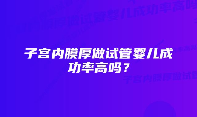 子宫内膜厚做试管婴儿成功率高吗？