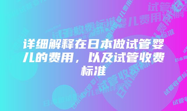 详细解释在日本做试管婴儿的费用，以及试管收费标准