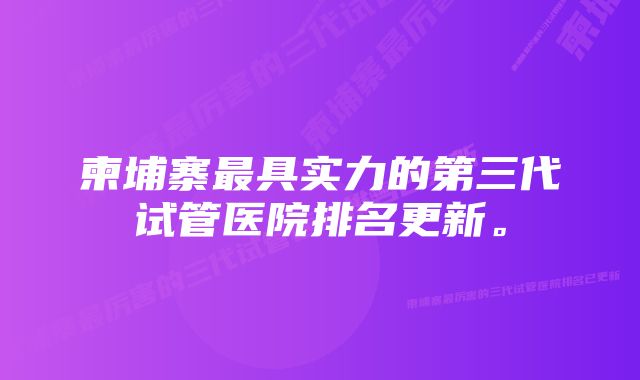 柬埔寨最具实力的第三代试管医院排名更新。