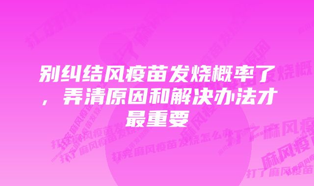 别纠结风疫苗发烧概率了，弄清原因和解决办法才最重要