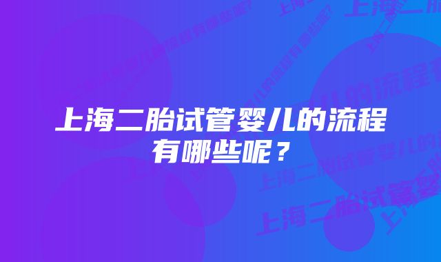 上海二胎试管婴儿的流程有哪些呢？