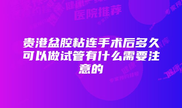 贵港盆腔粘连手术后多久可以做试管有什么需要注意的