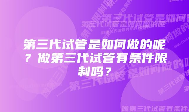 第三代试管是如何做的呢？做第三代试管有条件限制吗？