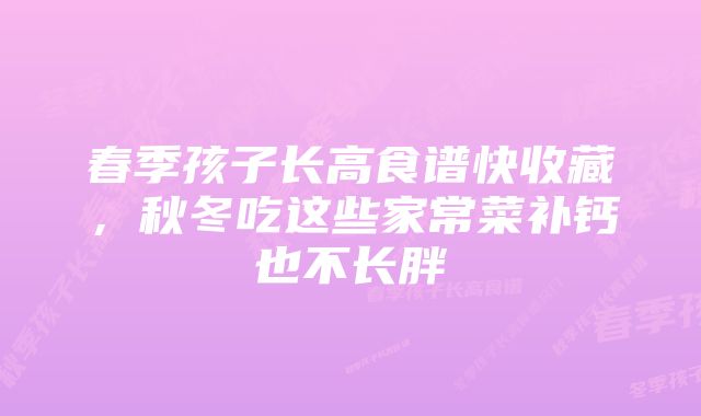 春季孩子长高食谱快收藏，秋冬吃这些家常菜补钙也不长胖