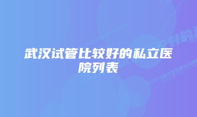 武汉试管比较好的私立医院列表