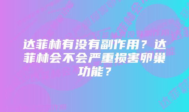 达菲林有没有副作用？达菲林会不会严重损害卵巢功能？