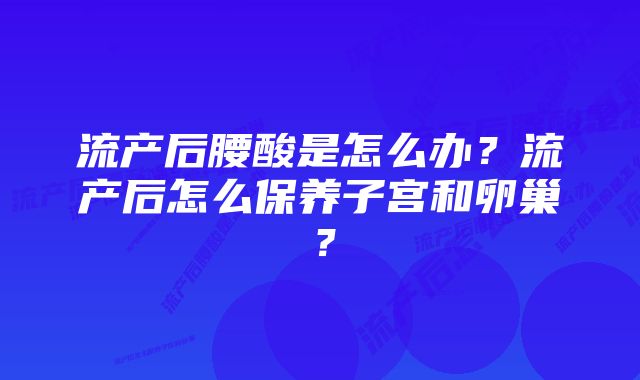 流产后腰酸是怎么办？流产后怎么保养子宫和卵巢？