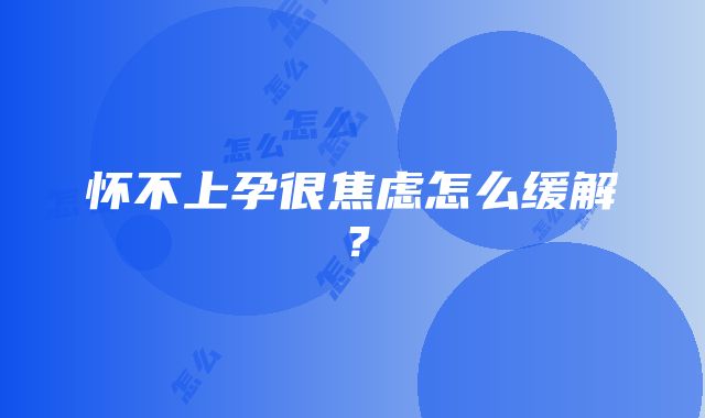 怀不上孕很焦虑怎么缓解？