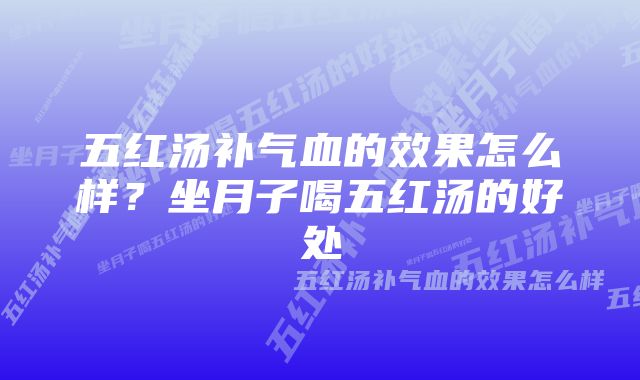 五红汤补气血的效果怎么样？坐月子喝五红汤的好处