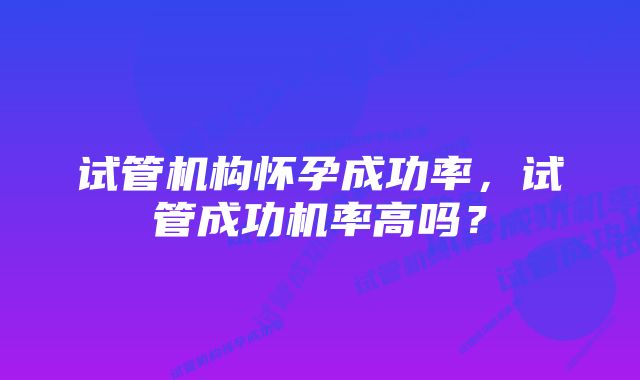 试管机构怀孕成功率，试管成功机率高吗？