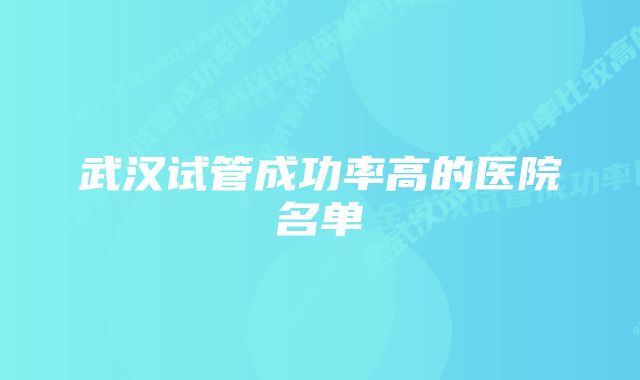 武汉试管成功率高的医院名单