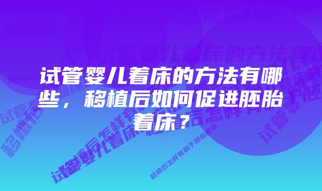 试管婴儿着床的方法有哪些，移植后如何促进胚胎着床？