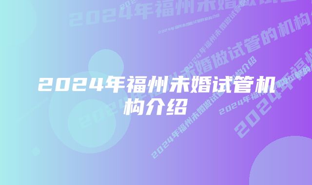 2024年福州未婚试管机构介绍