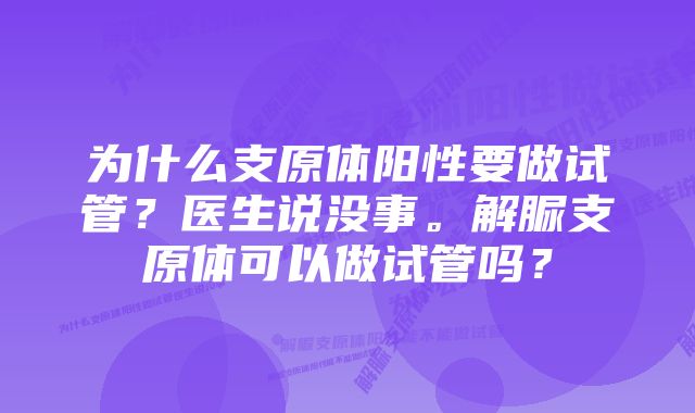 为什么支原体阳性要做试管？医生说没事。解脲支原体可以做试管吗？