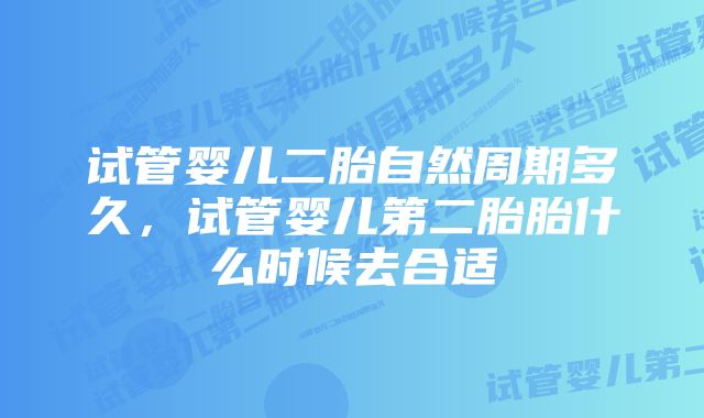 试管婴儿二胎自然周期多久，试管婴儿第二胎胎什么时候去合适