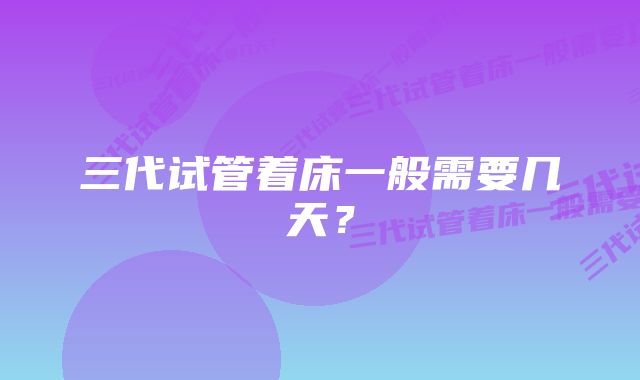 三代试管着床一般需要几天？