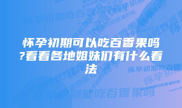 怀孕初期可以吃百香果吗?看看各地姐妹们有什么看法