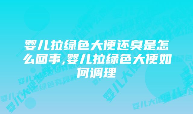 婴儿拉绿色大便还臭是怎么回事,婴儿拉绿色大便如何调理