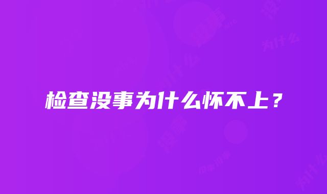 检查没事为什么怀不上？