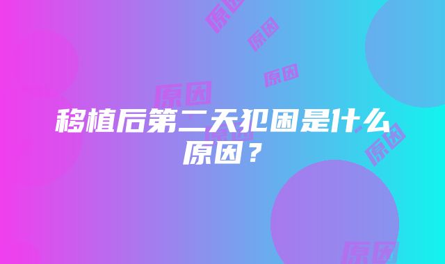 移植后第二天犯困是什么原因？