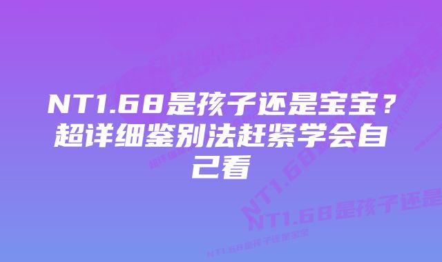 NT1.68是孩子还是宝宝？超详细鉴别法赶紧学会自己看