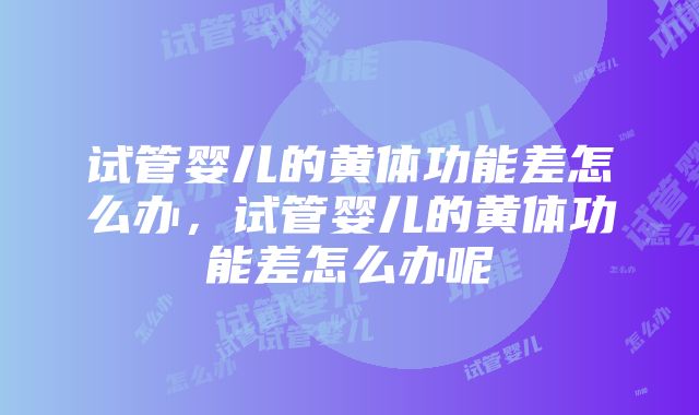 试管婴儿的黄体功能差怎么办，试管婴儿的黄体功能差怎么办呢