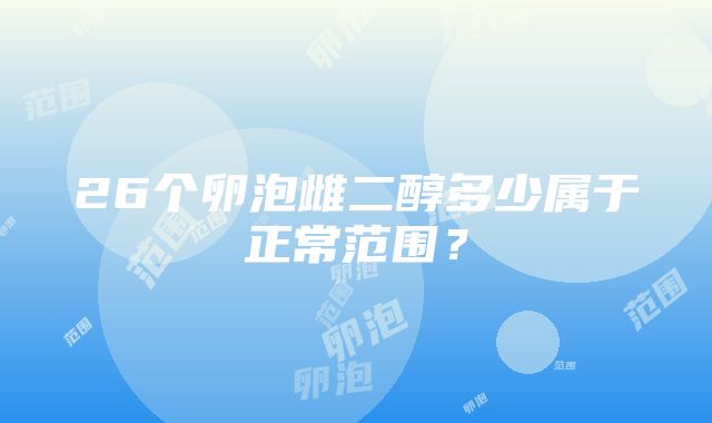 26个卵泡雌二醇多少属于正常范围？