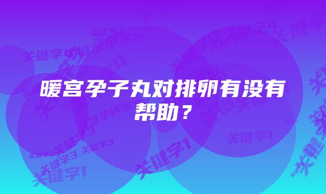 暖宫孕子丸对排卵有没有帮助？