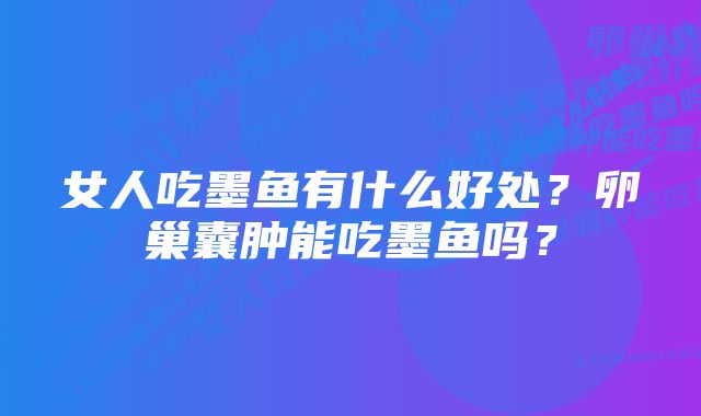 女人吃墨鱼有什么好处？卵巢囊肿能吃墨鱼吗？