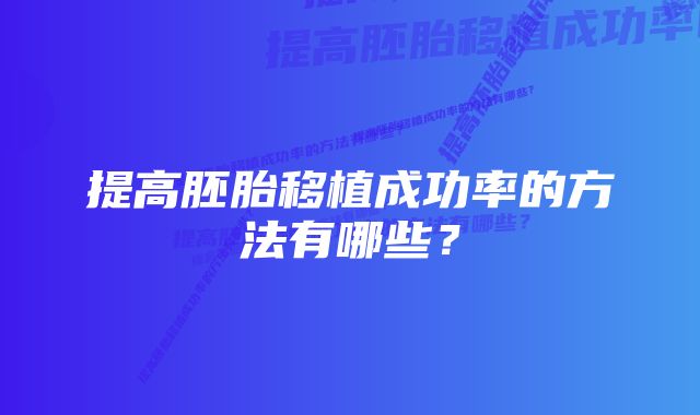 提高胚胎移植成功率的方法有哪些？