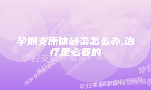 孕期支原体感染怎么办,治疗是必要的