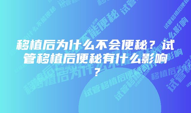 移植后为什么不会便秘？试管移植后便秘有什么影响？