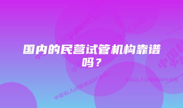 国内的民营试管机构靠谱吗？