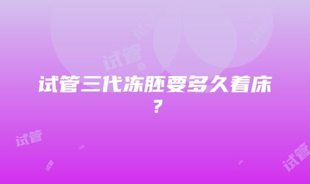 试管三代冻胚要多久着床？