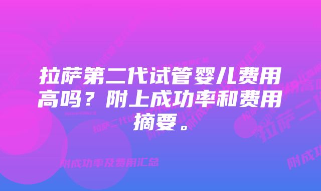 拉萨第二代试管婴儿费用高吗？附上成功率和费用摘要。