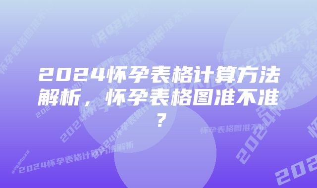 2024怀孕表格计算方法解析，怀孕表格图准不准？