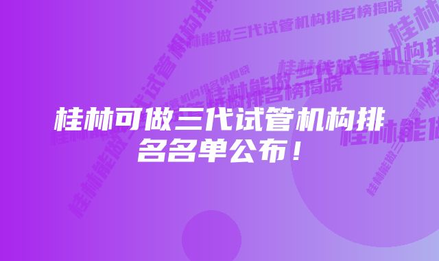 桂林可做三代试管机构排名名单公布！