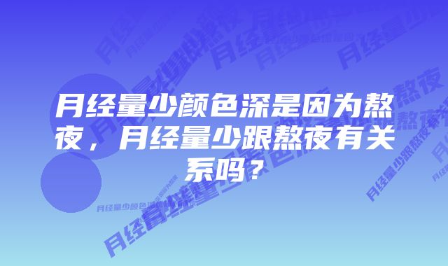 月经量少颜色深是因为熬夜，月经量少跟熬夜有关系吗？