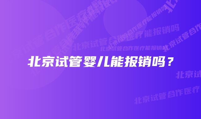 北京试管婴儿能报销吗？