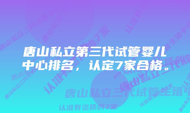 唐山私立第三代试管婴儿中心排名，认定7家合格。