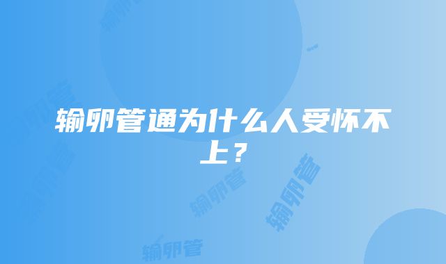 输卵管通为什么人受怀不上？