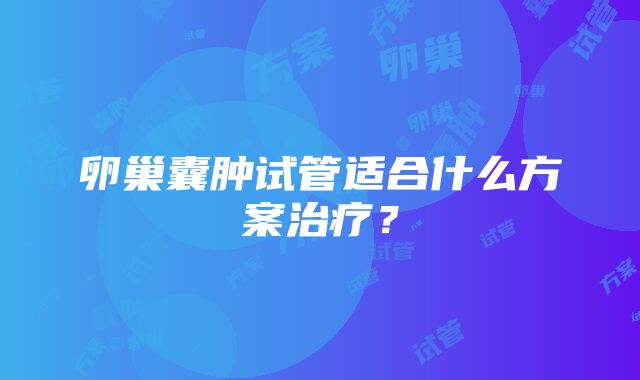 卵巢囊肿试管适合什么方案治疗？